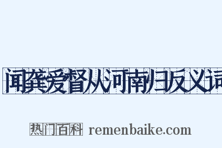 闻龚爱督从河南归反义词是什么意思的图片